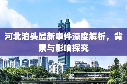 河北泊頭最新事件深度解析，背景與影響探究