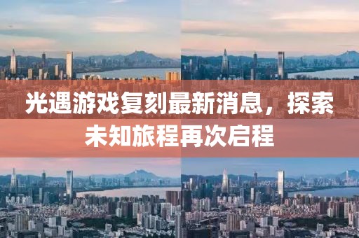 光遇游戲復(fù)刻最新消息，探索未知旅程再次啟程