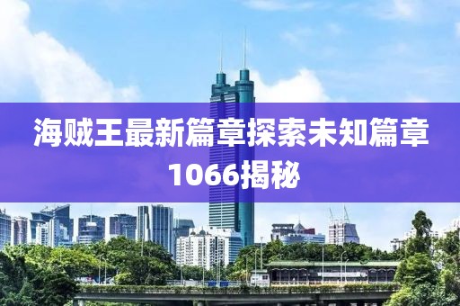 海賊王最新篇章探索未知篇章 1066揭秘