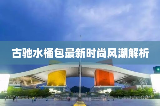 古馳水桶包最新時尚風(fēng)潮解析