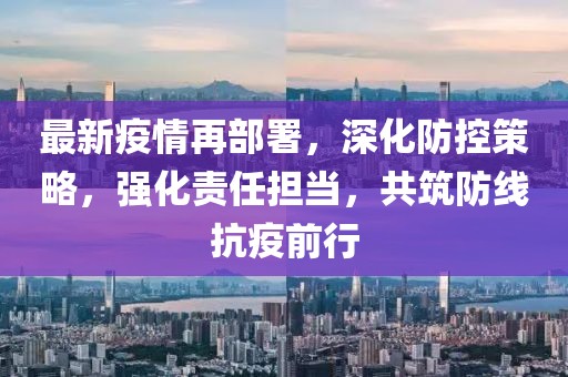 最新疫情再部署，深化防控策略，強化責任擔當，共筑防線抗疫前行