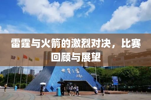 雷霆與火箭的激烈對(duì)決，比賽回顧與展望