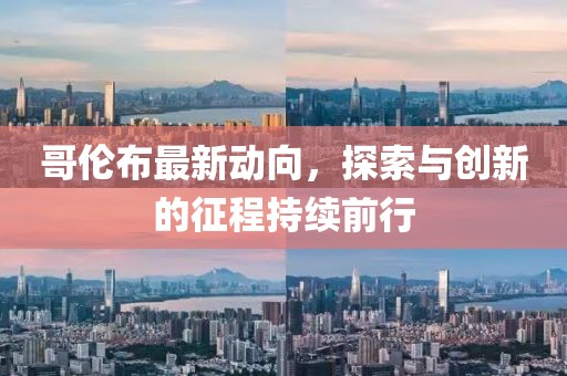 哥倫布最新動向，探索與創(chuàng)新的征程持續(xù)前行