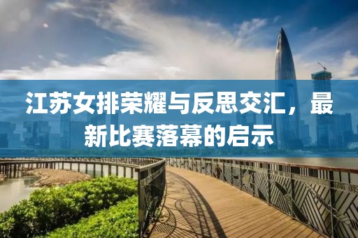 江蘇女排榮耀與反思交匯，最新比賽落幕的啟示