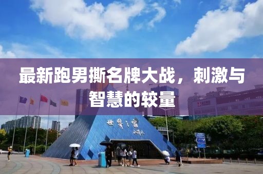 最新跑男撕名牌大戰(zhàn)，刺激與智慧的較量