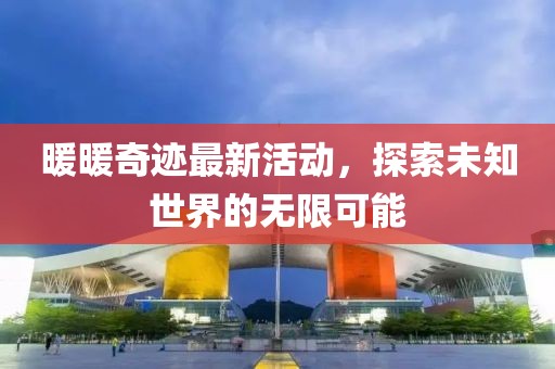暖暖奇跡最新活動，探索未知世界的無限可能