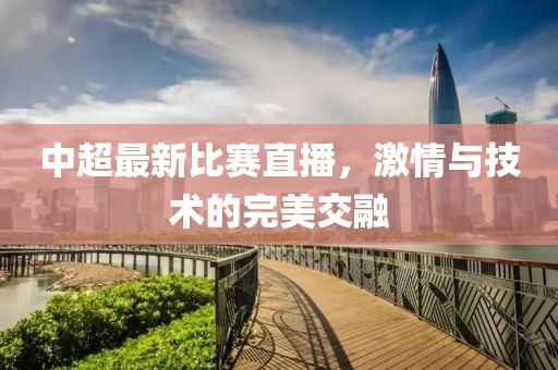 中超最新比賽直播，激情與技術(shù)的完美交融