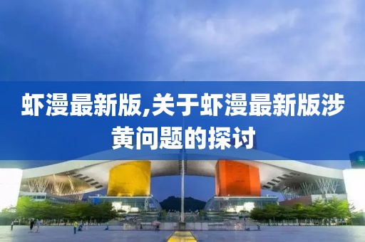 蝦漫最新版,關于蝦漫最新版涉黃問題的探討