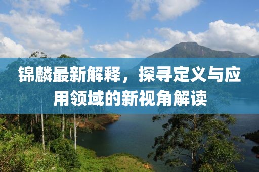 錦麟最新解釋，探尋定義與應(yīng)用領(lǐng)域的新視角解讀