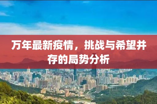 萬年最新疫情，挑戰(zhàn)與希望并存的局勢分析