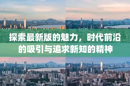 探索最新版的魅力，時代前沿的吸引與追求新知的精神