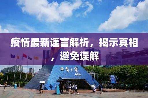 疫情最新謠言解析，揭示真相，避免誤解