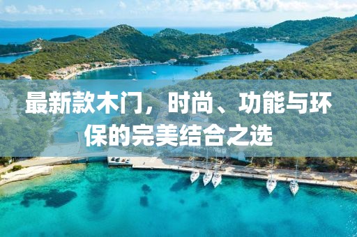 最新款木門，時尚、功能與環(huán)保的完美結(jié)合之選