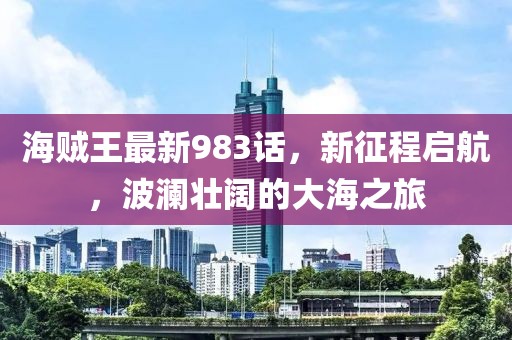 海賊王最新983話，新征程啟航，波瀾壯闊的大海之旅