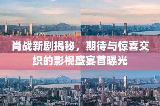 肖戰(zhàn)新劇揭秘，期待與驚喜交織的影視盛宴首曝光