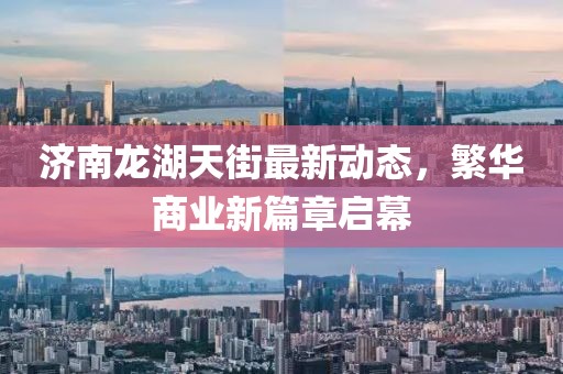 濟(jì)南龍湖天街最新動(dòng)態(tài)，繁華商業(yè)新篇章啟幕