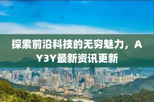 探索前沿科技的無窮魅力，AY3Y最新資訊更新