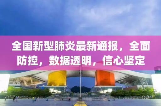 全國新型肺炎最新通報，全面防控，數(shù)據(jù)透明，信心堅定