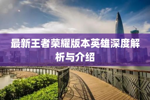 最新王者榮耀版本英雄深度解析與介紹