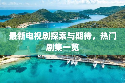 最新電視劇探索與期待，熱門劇集一覽