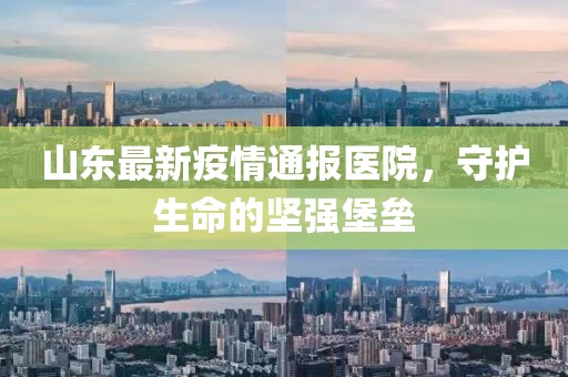 山東最新疫情通報醫(yī)院，守護生命的堅強堡壘