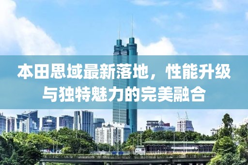 本田思域最新落地，性能升級與獨特魅力的完美融合