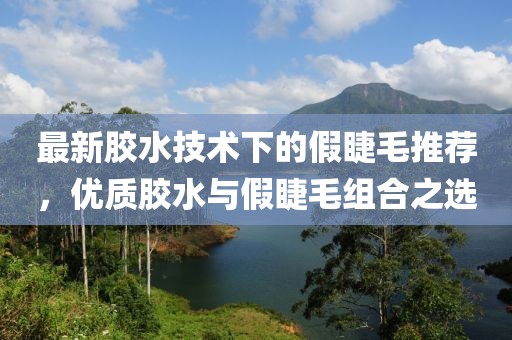 最新膠水技術(shù)下的假睫毛推薦，優(yōu)質(zhì)膠水與假睫毛組合之選