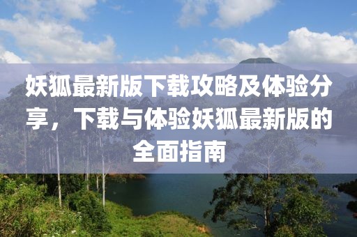 妖狐最新版下載攻略及體驗(yàn)分享，下載與體驗(yàn)妖狐最新版的全面指南