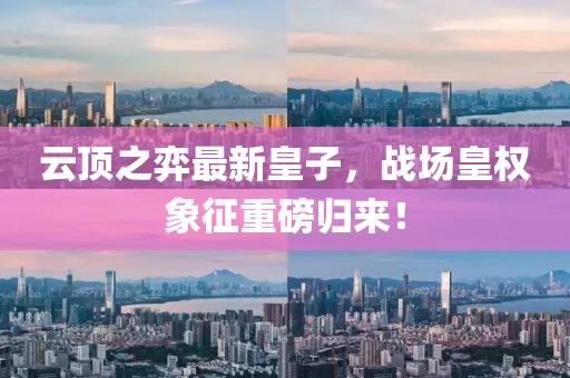 云頂之弈最新皇子，戰(zhàn)場皇權(quán)象征重磅歸來！