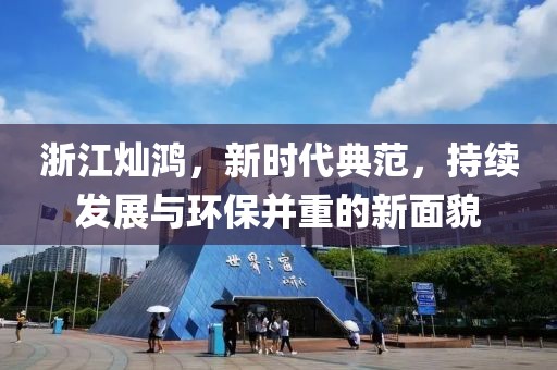 浙江燦鴻，新時代典范，持續(xù)發(fā)展與環(huán)保并重的新面貌