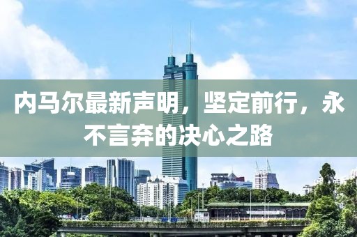 內(nèi)馬爾最新聲明，堅定前行，永不言棄的決心之路