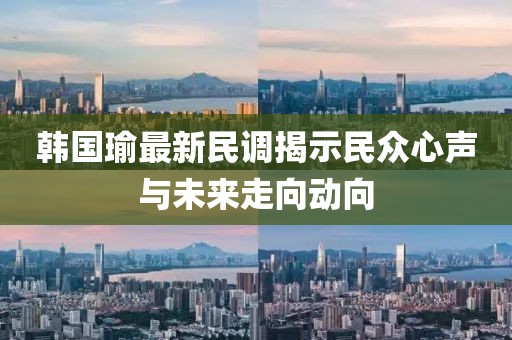 韓國瑜最新民調(diào)揭示民眾心聲與未來走向動(dòng)向