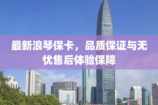 最新浪琴?？?，品質(zhì)保證與無憂售后體驗保障