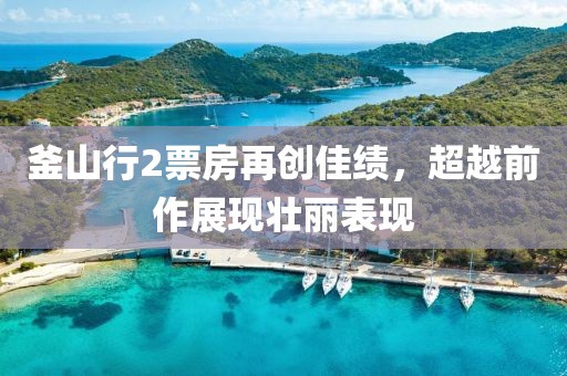 釜山行2票房再創(chuàng)佳績(jī)，超越前作展現(xiàn)壯麗表現(xiàn)