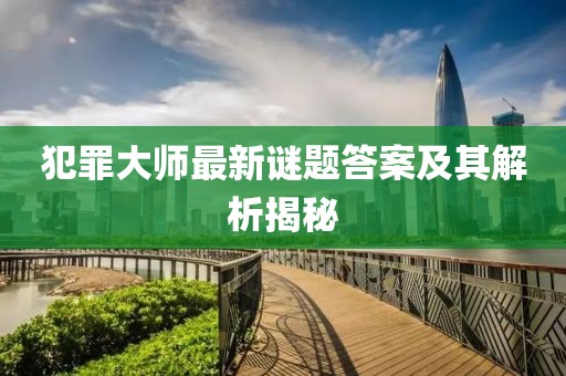 犯罪大師最新謎題答案及其解析揭秘