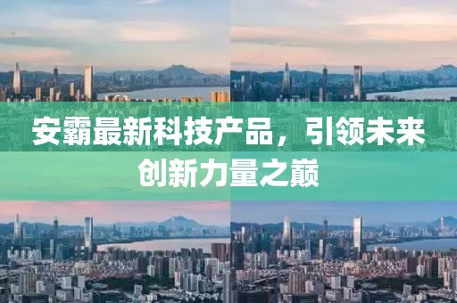 安霸最新科技產(chǎn)品，引領(lǐng)未來創(chuàng)新力量之巔