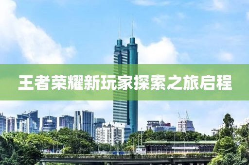 王者榮耀新玩家探索之旅啟程