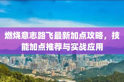 燃燒意志路飛最新加點(diǎn)攻略，技能加點(diǎn)推薦與實(shí)戰(zhàn)應(yīng)用