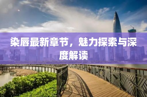 染唇最新章節(jié)，魅力探索與深度解讀