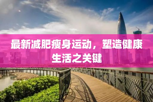 最新減肥瘦身運(yùn)動(dòng)，塑造健康生活之關(guān)鍵