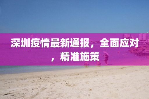 深圳疫情最新通報(bào)，全面應(yīng)對(duì)，精準(zhǔn)施策
