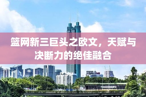 籃網(wǎng)新三巨頭之歐文，天賦與決斷力的絕佳融合