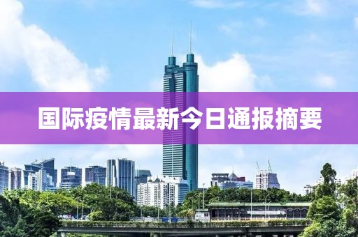 國(guó)際疫情最新今日通報(bào)摘要