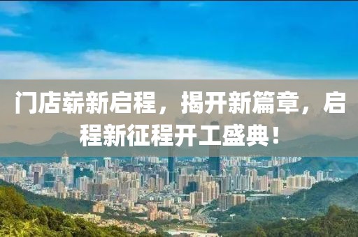 門店嶄新啟程，揭開新篇章，啟程新征程開工盛典！
