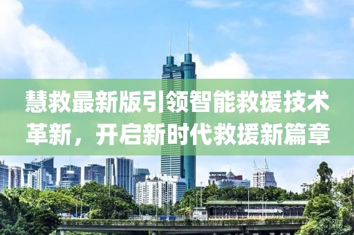 慧救最新版引領(lǐng)智能救援技術(shù)革新，開啟新時代救援新篇章
