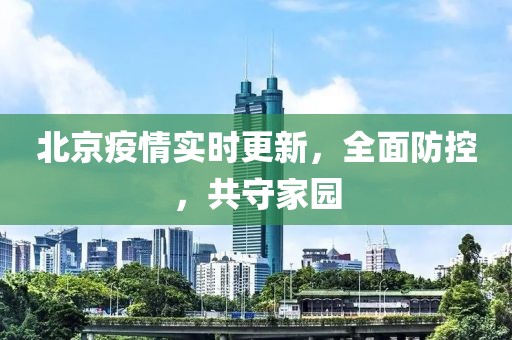 北京疫情實時更新，全面防控，共守家園
