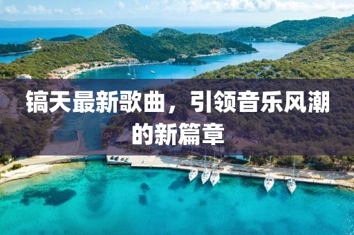 鎬天最新歌曲，引領(lǐng)音樂(lè)風(fēng)潮的新篇章