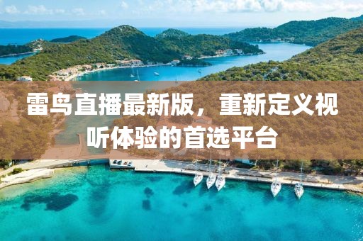 雷鳥直播最新版，重新定義視聽體驗(yàn)的首選平臺(tái)