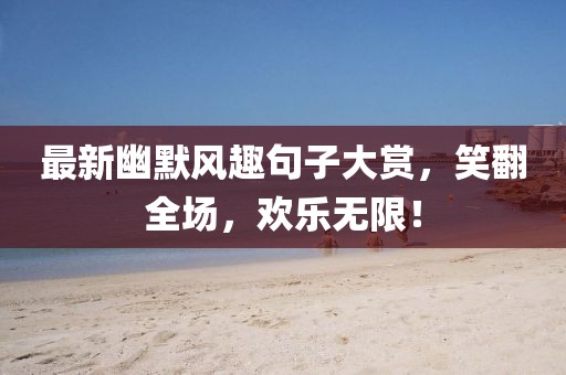 最新幽默風(fēng)趣句子大賞，笑翻全場(chǎng)，歡樂(lè)無(wú)限！