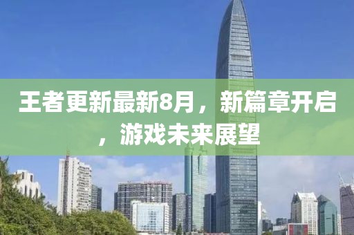 王者更新最新8月，新篇章開(kāi)啟，游戲未來(lái)展望